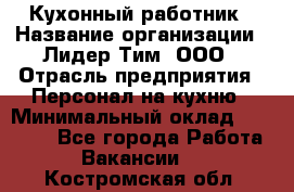 Кухонный работник › Название организации ­ Лидер Тим, ООО › Отрасль предприятия ­ Персонал на кухню › Минимальный оклад ­ 30 000 - Все города Работа » Вакансии   . Костромская обл.